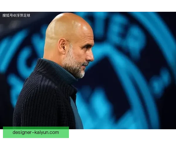 瓜迪奥拉战术执行难点持续考验曼城队员适应能力和战术灵活性